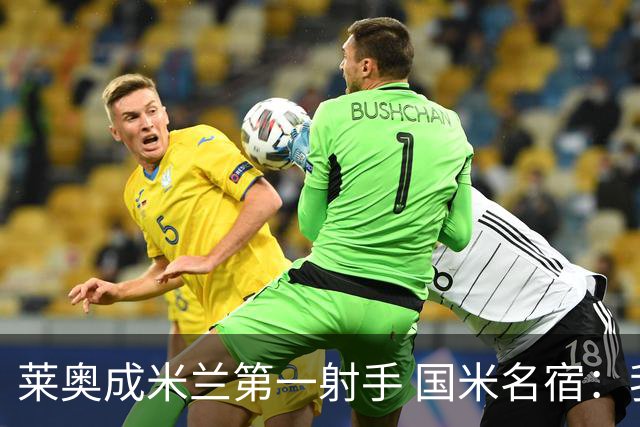 莱奥成米兰第一射手 国米名宿：我们缺少这样的球员